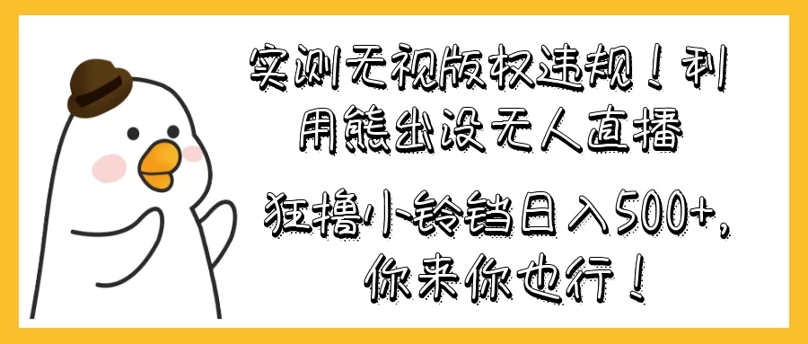 实测无视版权违规！利用熊出没无人直播，狂撸小铃铛日入500+，你来你也行！