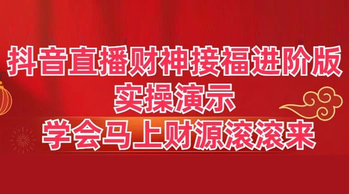 抖音直播财神接福进阶版 实操演示 学会马上财源滚滚来