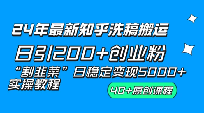 24 年最新知乎洗稿日引 200+ 创业粉“割韭菜”日稳定变现 5000+ 实操教程