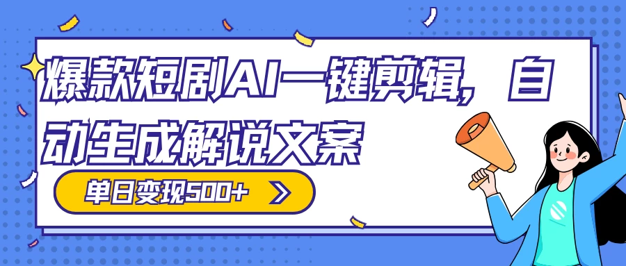 爆款短剧，AI 一键剪辑，自动生成解说文案，条条过原创，日入 500+（附授权渠道+AI剪辑软件+短剧资源）