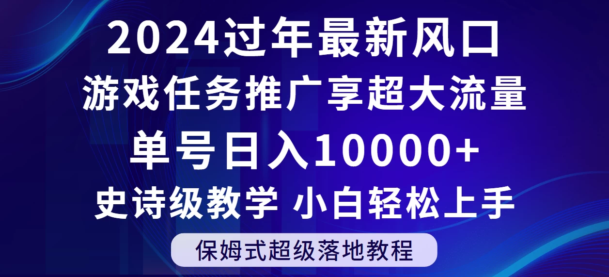 2024过年最新风口，游戏任务推广，单号日入 10000+，保姆式教程，小白轻松上手