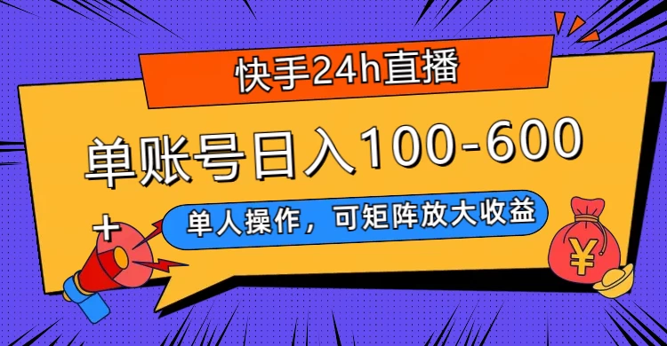 快手 24h 直播，单人操作，可矩阵放大收益，单账号日入 100-600+