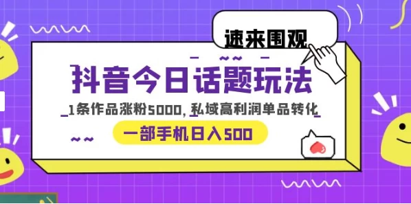 一部手机轻松实现日入 500，抖音今日话题玩法，1条作品涨粉 5000，私域高利润单品转化