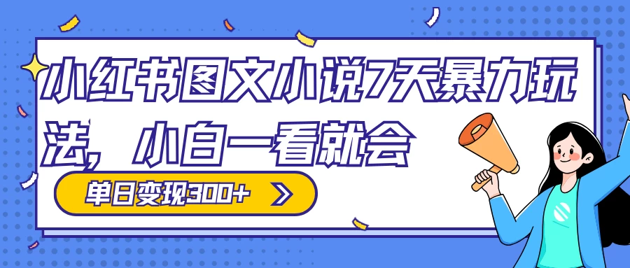 小红书图文小说 7 天暴力玩法，日赚 300+，小白一看就会，可放大矩阵操作