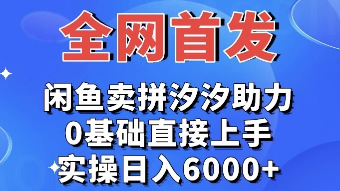 全网首发 闲鱼买拼夕夕助力 0基础直接上手 实操日入6000+