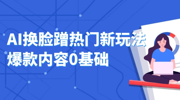 AI 换脸蹭热门新玩法爆款内容 0 基础月入 1W+