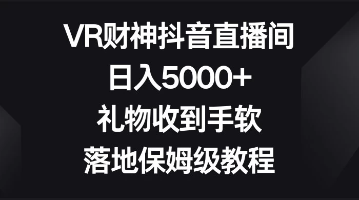 VR 财神抖音直播间，日入 5000+，礼物收到手软，落地保姆级教程