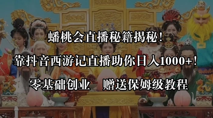 蟠桃会直播秘籍揭秘！靠抖音西游记直播日入 1000+ 零基础创业，赠保姆级教程