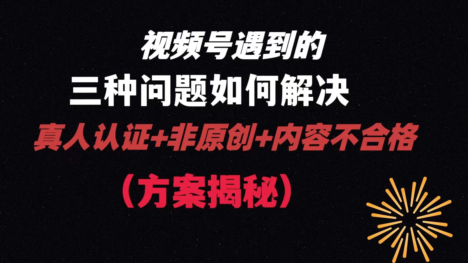 视频号遇到的三种问题：真人认证+非原创+内容不合格，解决方案揭秘