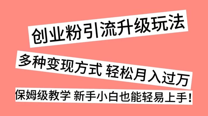 创业粉引流升级玩法，多种变现方式 轻松月入过万，保姆级教学 新手小白也能轻易上手！