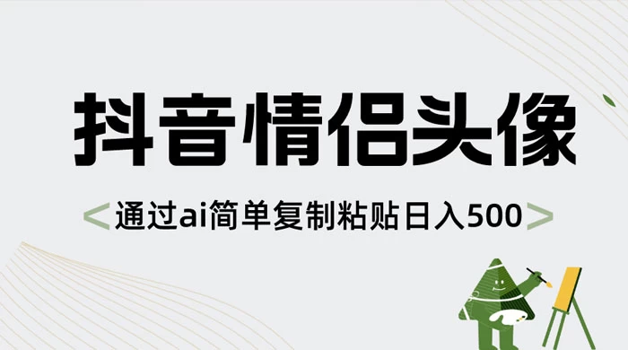 抖音情侣头像，通过 AI 简单复制粘贴日入 500+