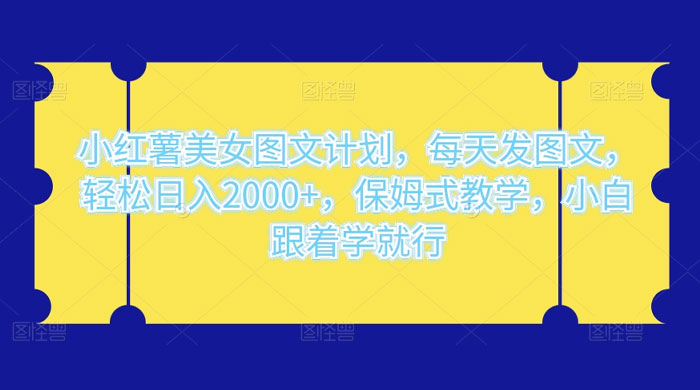 小红薯美女图文计划，每天发图文，轻松日入 2000+，保姆式教学，小白跟着学就行了！