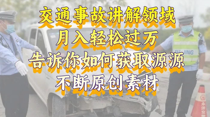 通事故讲解领域，月入轻松过万，告诉你如何获取源源不断原创素材，视频号中视频收益高