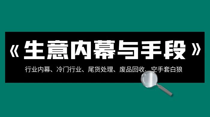 生意内幕 · 与手段：行业内幕、冷门行业、尾货处理、废品回收、空手套白狼（全集）