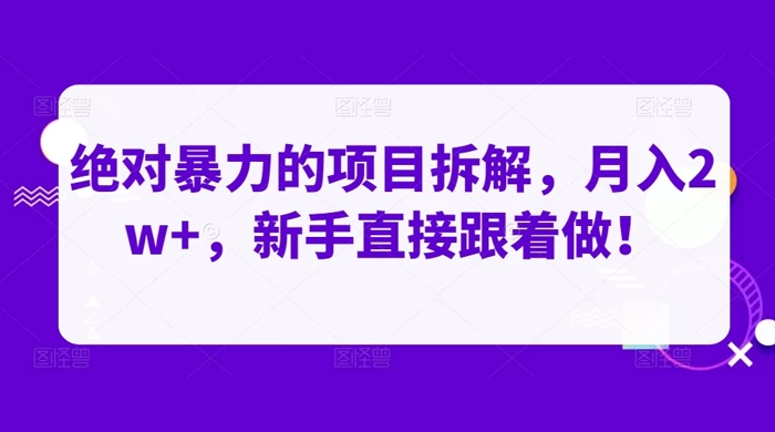 绝对暴力的项目拆解，月入 2w+，新手直接跟着做【揭秘】