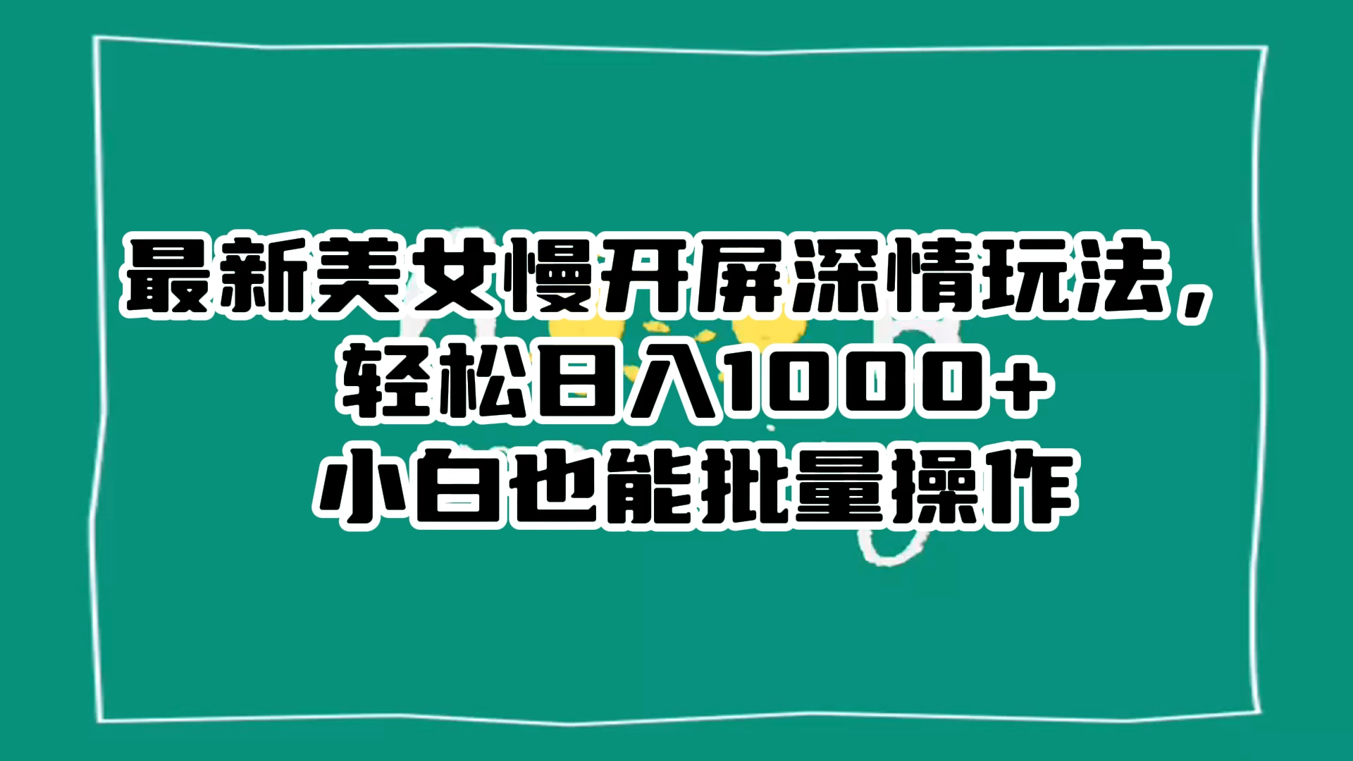 最新美女慢开屏深情玩法，轻松日入 1000+ 小白也能批量操作。