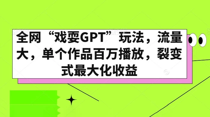 全网“戏耍GPT”玩法，流量大，单个作品百万播放，裂变式最大化收益