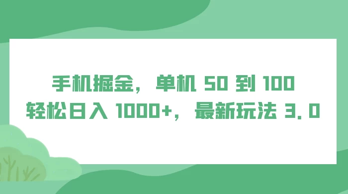 手机掘金，单机 50 到 100，轻松日入 1000+，最新玩法 3.0