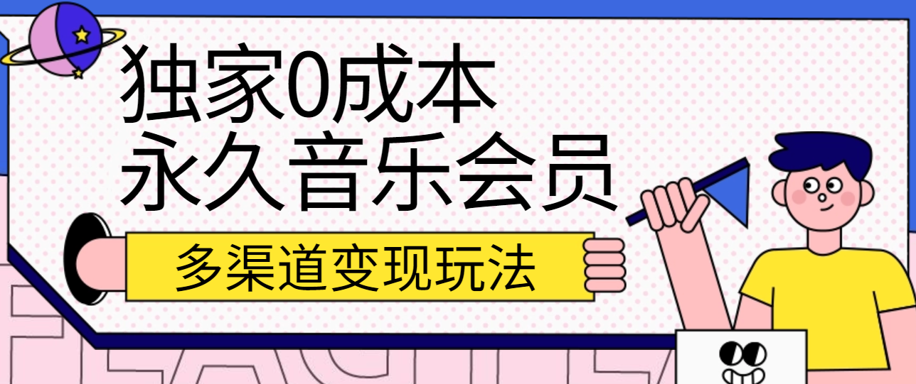 独家0成本永久音乐会员，多渠道变现玩法【实操教程】