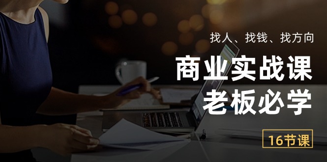 （10710期）商业实战课【老板必学】：找人、找钱、找方向（16节课）