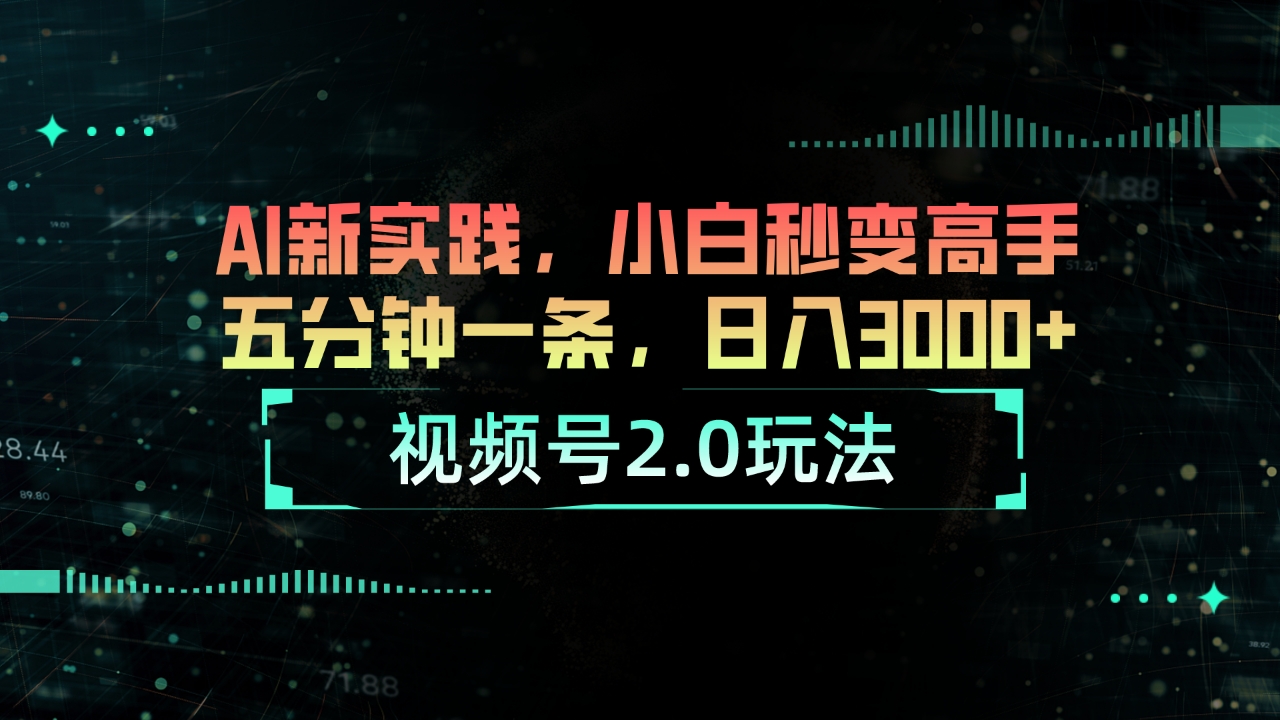 （10888期）视频号2.0玩法 AI新实践，小白秒变高手五分钟一条，日入3000+