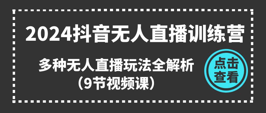 2024抖音无人直播训练营，多种无人直播玩法全解析（9节视频课）-巴叔叔创业网