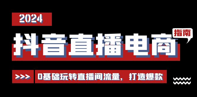 抖音直播电商运营必修课，0基础玩转直播间流量，打造爆款（29节）-巴叔叔创业网