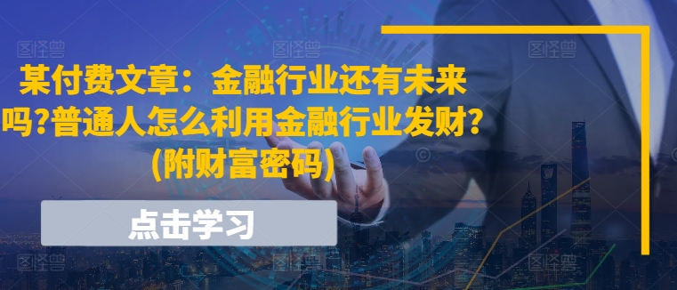 某付费文章：金融行业还有未来吗?普通人怎么利用金融行业发财?(附财富密码)-Azyku.com