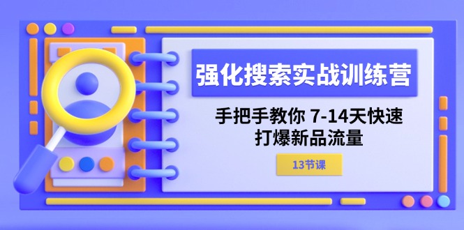 强化搜索实战训练营，手把手教你7-14天快速打爆新品流量（13节课）-巴叔叔创业网