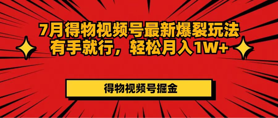 （11816期）7月得物视频号最新爆裂玩法有手就行，轻松月入1W+