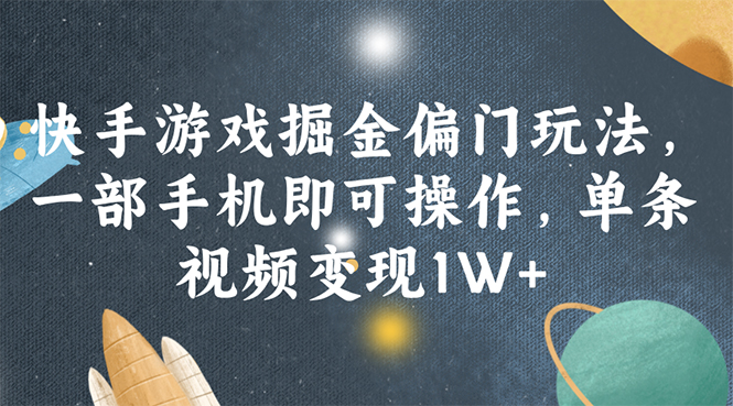 （11994期）快手游戏掘金偏门玩法，一部手机即可操作，单条视频变现1W+