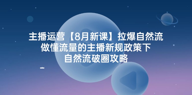 （12094期）主播运营【8月新课】拉爆自然流，做懂流量的主播新规政策下，自然流破…