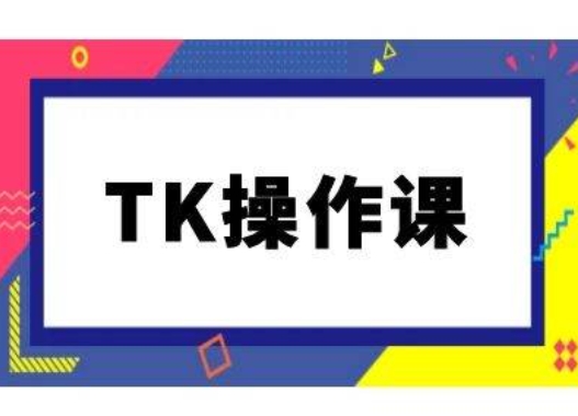 TK操作课，tiktok跨境电商教程(更新中)