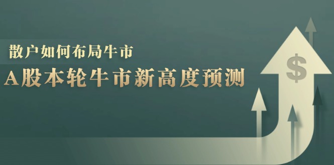 A股本轮牛市新高度预测：数据统计揭示最高点位，散户如何布局牛市？