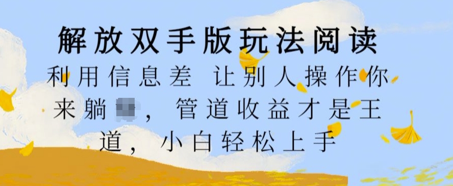 解放双手版玩法阅读，利用信息差让别人操作你来躺Z，管道收益才是王道，小白轻松上手