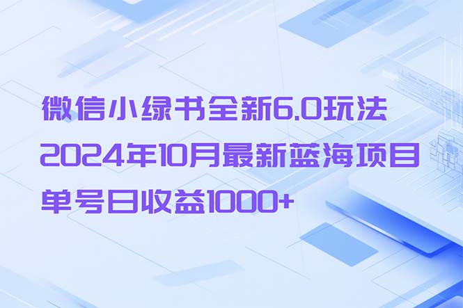 （13052期）微信小绿书全新6.0玩法，2024年10月最新蓝海项目，单号日收益1000+