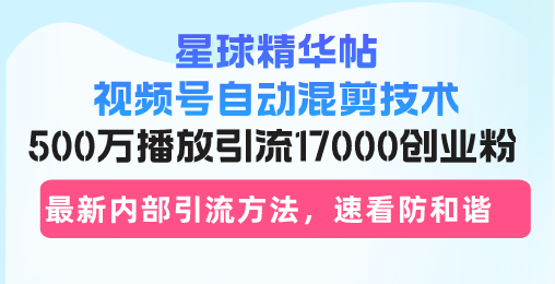 （13168期）星球精华帖视频号自动混剪技术，500万播放引流17000创业粉，最新内部引…-七量思维