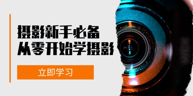 新手从零开始学摄影：器材、光线、构图、实战拍摄及后期修片，课程丰富，实战性强