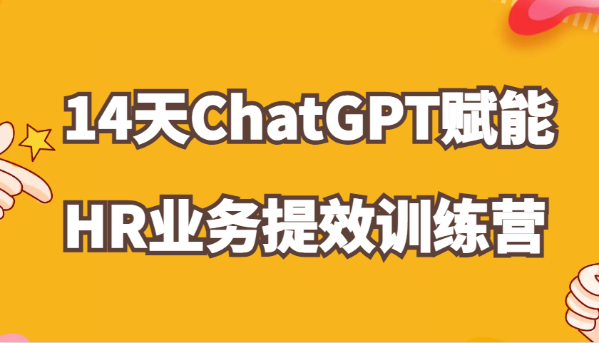 ChatGPT赋能HR业务提效14天训练营，从小白到应用高手在HR工作中灵活应用