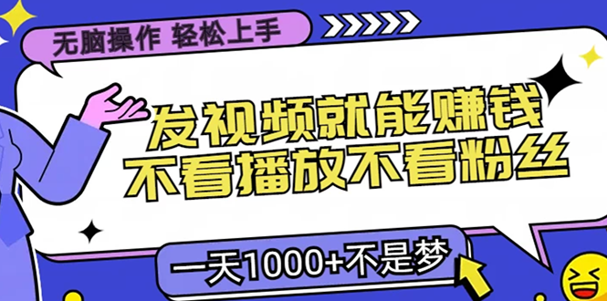 （13283期）无脑操作，只要发视频就能赚钱？不看播放不看粉丝，小白轻松上手，一天…-牛角知识库