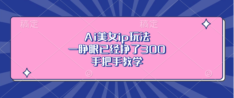 （13286期）Ai美女ip玩法，一睁眼已经挣了300，手把手教学-牛角知识库