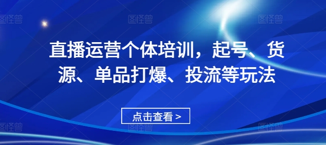 直播运营个体培训，起号、货源、单品打爆、投流等玩法-牛角知识库