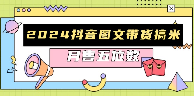 （13299期）2024抖音图文带货搞米：快速起号与破播放方法，助力销量飙升，月售五位数-牛角知识库