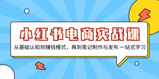 （13298期）小红书电商实战课，从基础认知到赚钱模式，再到笔记制作与发布 一站式学习-牛角知识库