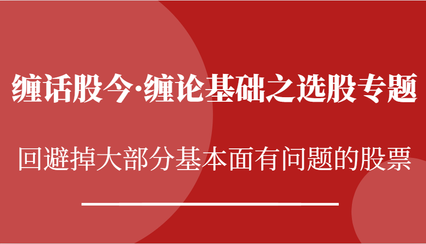 缠话股今·缠论基础之选股专题：回避掉大部分基本面有问题的股票-牛角知识库