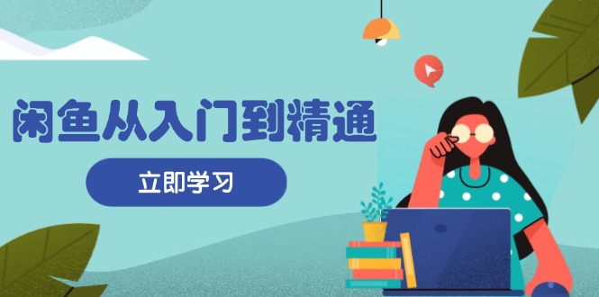 （13305期）闲鱼从入门到精通：掌握商品发布全流程，每日流量获取技巧，快速高效变现-牛角知识库