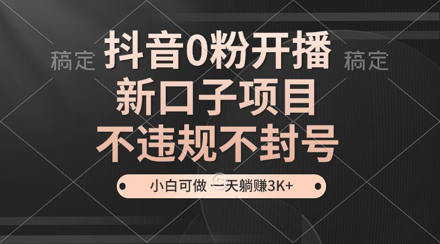 （13301期）抖音0粉开播，新口子项目，不违规不封号，小白可做，一天躺赚3K+-牛角知识库