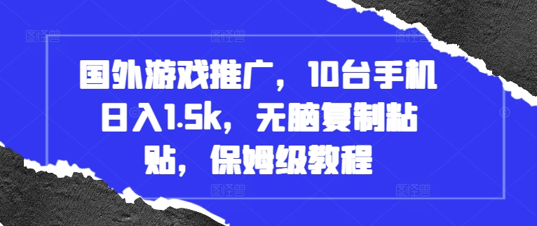 国外游戏推广，10台手机日入1.5k，无脑复制粘贴，保姆级教程