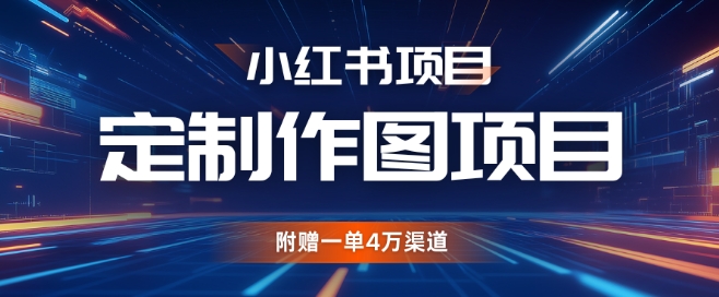 小红书私人定制图项目，附赠一单4W渠道