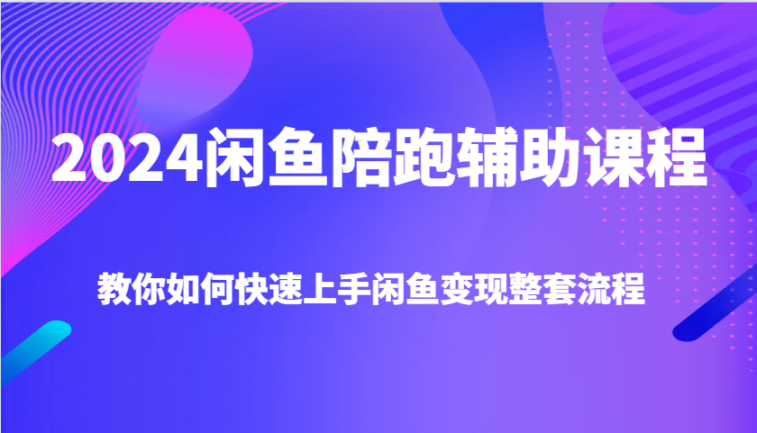 2024闲鱼陪跑辅助课程，教你如何快速上手闲鱼变现整套流程-大牛创业网